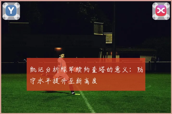 凯记分析绿军续约奎塔的意义：防守水平提升至新高度