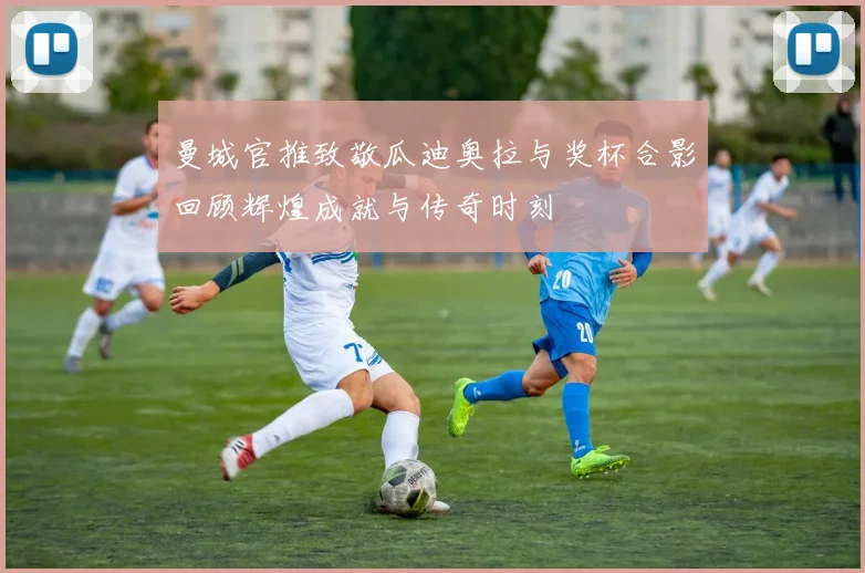 曼城官推致敬瓜迪奥拉与奖杯合影回顾辉煌成就与传奇时刻