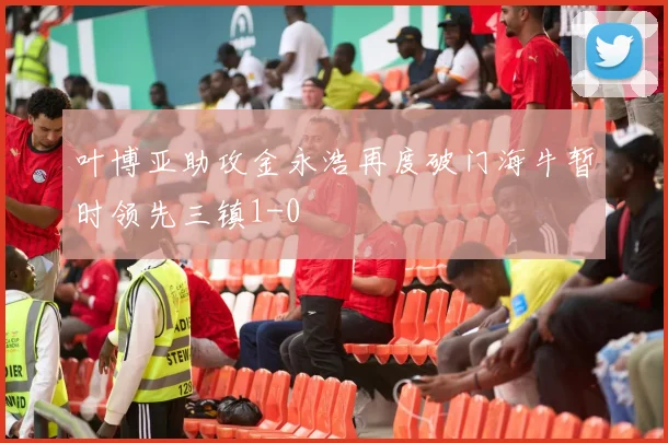 叶博亚助攻金永浩再度破门海牛暂时领先三镇1-0