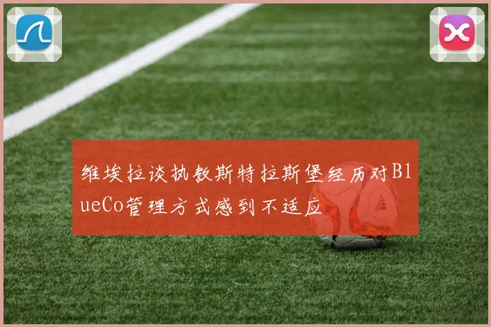维埃拉谈执教斯特拉斯堡经历对BlueCo管理方式感到不适应